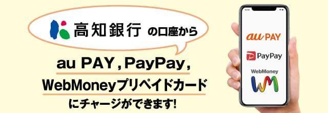 高知銀行の口座からau PAY、PayPay、WebMoneyプリペイドカードにチャージできます！