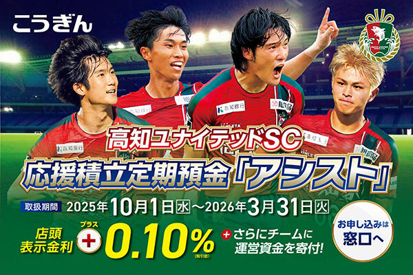 高知ユナイテッドSC応援積立定期預金「アシスト」+0.10％+さらにチームに運営資金を寄附！お申込みは窓口へ！【取扱期間2025年10月1日～2026年3月31日】