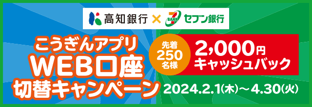 高知銀行×セブン銀行 こうぎんアプリWEB口座切替キャンペーン【2024.02.01～2024.04.30】