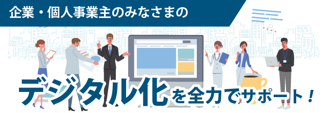 企業・個人事業主のみなさまのデジタル化を全力でサポート/デジタル化支援/事業サポート