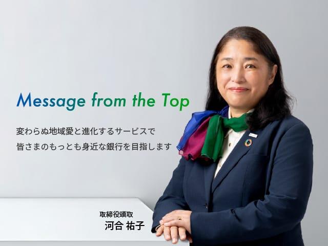 Message from the Top/変わらぬ地域愛と進化するサービスで皆さまのもっとも身近な銀行を目指します。取締役頭取河合祐子
