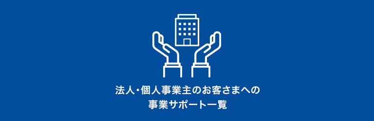 法人・個人事業主のお客さまへの事業サポート一覧