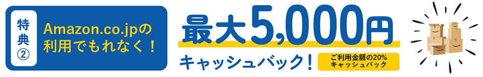 特典2.Amazon.co.jpの利用でもれなく最大5,000円キャッシュバック!