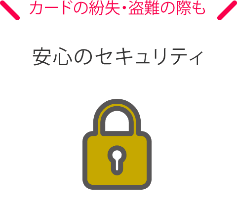 カード紛失・盗難の際も安心のセキュリティ