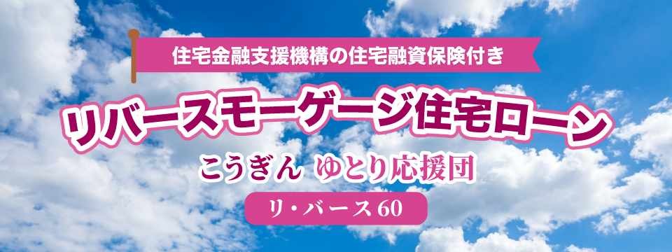 リバースモーゲージ住宅ローン「こうぎん ゆとり応援団」【リ・バース60】