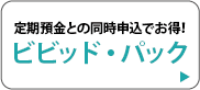 定期預金との同時申込でお得！「ビビッド・パック」