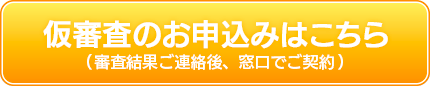 仮審査のお申込みはこちら(審査結果ご連絡後、窓口でご契約)