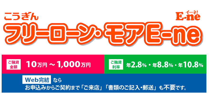 こうぎんフリーローン・モアE-ne、ご融資金額10～1000万円、ご融資利率年2.8％年8.8％年10.8％、Web完結ならお申し込みからご契約までご来店・書類の記入郵送も不要です