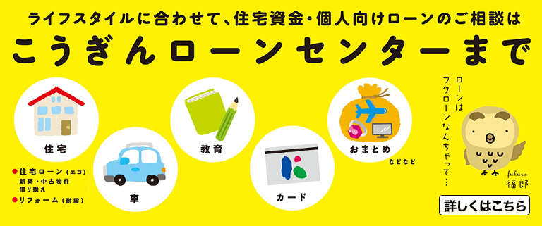 ライフスタイルに合わせて、住宅資金・個人向けローン・お借り換えのご相談はこうぎんローンセンターまで