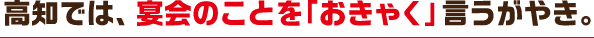 高地では、宴会のことを「おきゃく」言うがやき。