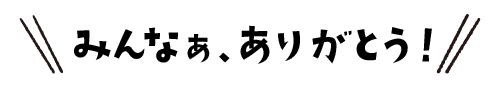 みんなぁ、ありがとう！