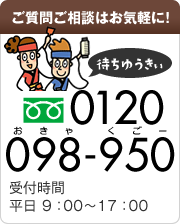 ご質問ご相談はお気軽に！　フリーダイヤル：0120-098-950　受付時間：平日 9：00～17：00