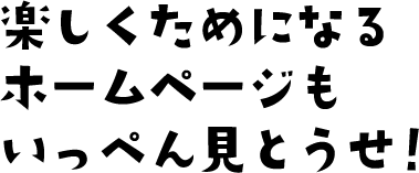 楽しくためになるホームページもいっぺん見とうせ！