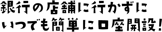 銀行の店舗に行かずにいつでも簡単に口座開設！