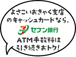 よさこいおきゃく支店のキャッシュカードなら、セブン銀行ATM手数料は引き続きおトク！