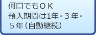 何口でもOK 預入期間は1年・3年・5年（自動継続）