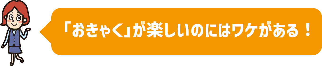 「おきゃく」が楽しいのにはワケがある!