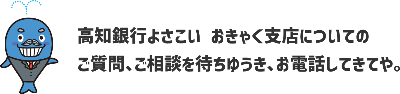 高知銀行よさこい おきゃく支店についてのご質問、ご相談を待ちゆうき、お電話してきてや。