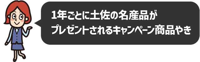 1年ごとに土佐の名産品が
プレゼントされるキャンペーン商品やき