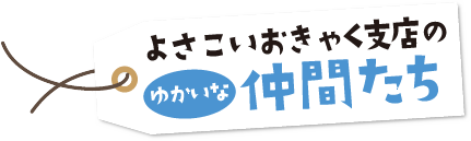 よさこいおきゃく支店のゆかいな仲間たち