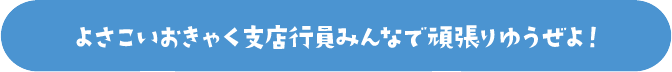 よさこいおきゃく支店行員みんなで頑張りゆうぜよ!