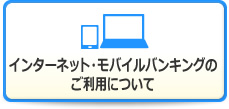 インターネット・モバイルバンキングのご利用について