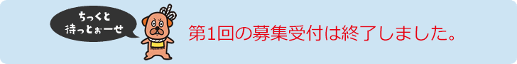 第1回の募集受け付けは終了しました。
