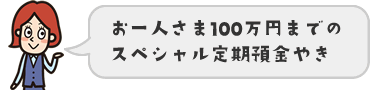 お一人さま100万円までのスペシャル定期預金やき