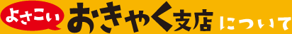 よさこいおきゃく支店について