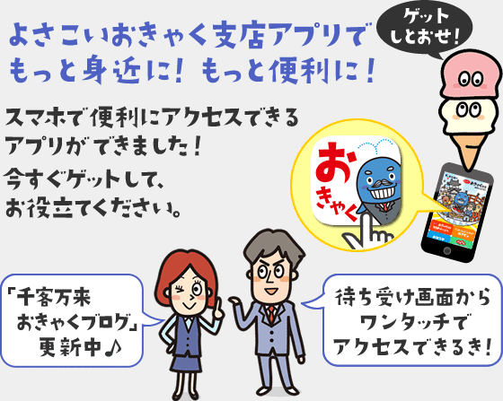 よさこいおきゃく支店アプリでもっと身近に！もっと便利に！　スマホで便利にアクセスできるアプリができました！今すぐゲットして、お役立てください。