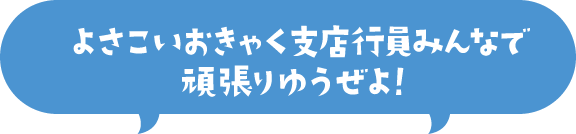 よさこいおきゃく支店行員みんなで頑張りゆうぜよ！