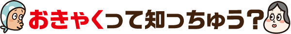 おきゃくって知っちゅう？