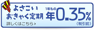 よさこいおきゃく定期 1年もの 年0.35%（税引前）