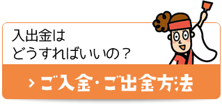 入出金はどうすればいいの？ ご入金・ご出金方法