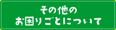 その他のお困りごとについて